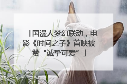 国漫人梦幻联动，电影《时间之子》首映被赞“诚挚可爱”