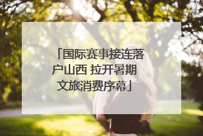 国际赛事接连落户山西 拉开暑期文旅消费序幕