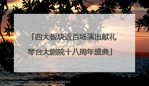四大板块近百场演出献礼琴台大剧院十八周年盛典