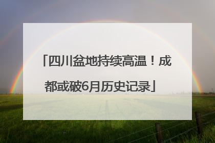 四川盆地持续高温！成都或破6月历史记录