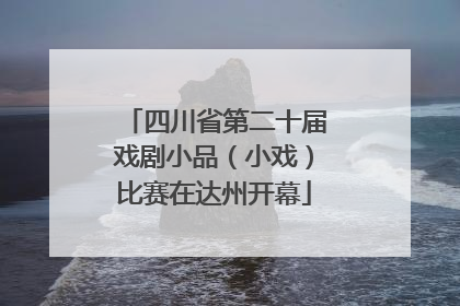 四川省第二十届戏剧小品（小戏）比赛在达州开幕