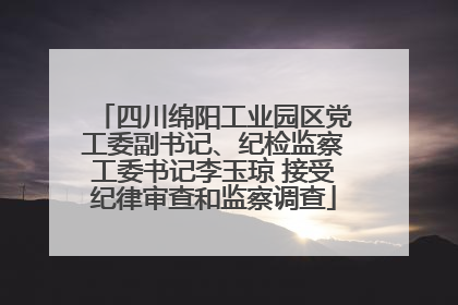 四川绵阳工业园区党工委副书记、纪检监察工委书记李玉琼 接受纪律审查和监察调查