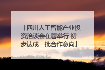 四川人工智能产业投资洽谈会在蓉举行 初步达成一批合作意向