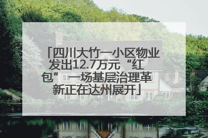 四川大竹一小区物业发出12.7万元“红包” 一场基层治理革新正在达州展开
