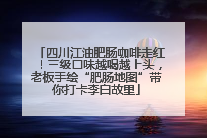 四川江油肥肠咖啡走红！三级口味越喝越上头，老板手绘“肥肠地图”带你打卡李白故里
