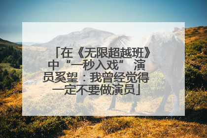 在《无限超越班》中“一秒入戏” 演员奚望：我曾经觉得一定不要做演员