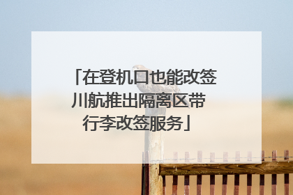 在登机口也能改签 川航推出隔离区带行李改签服务