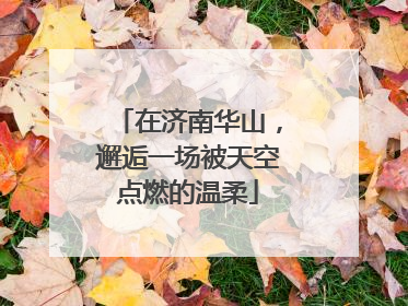 在济南华山，邂逅一场被天空点燃的温柔