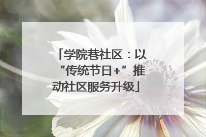 学院巷社区：以“传统节日+”推动社区服务升级