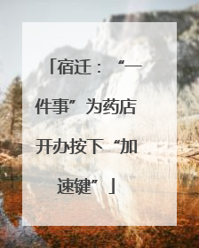 宿迁：“一件事”为药店开办按下“加速键”