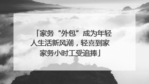 家务“外包”成为年轻人生活新风潮，轻喜到家家务小时工受追捧