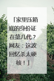 家里压箱底的身份证在第几代？网友：这波回忆杀太硬核！