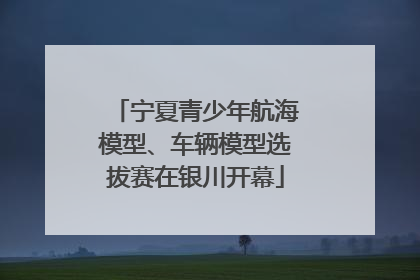 宁夏青少年航海模型、车辆模型选拔赛在银川开幕