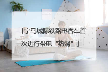 宁马城际铁路电客车首次进行带电“热滑”