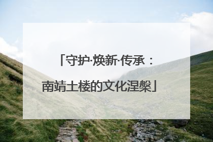 守护·焕新·传承：南靖土楼的文化涅槃