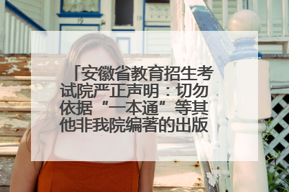 安徽省教育招生考试院严正声明：切勿依据“一本通”等其他非我院编著的出版物填报志愿