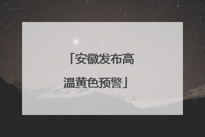 安徽发布高温黄色预警