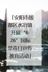 安阳市殷都区水冶镇开展“6·26”国际禁毒日宣传教育活动