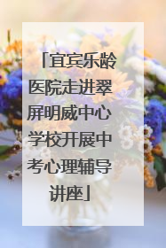 宜宾乐龄医院走进翠屏明威中心学校开展中考心理辅导讲座