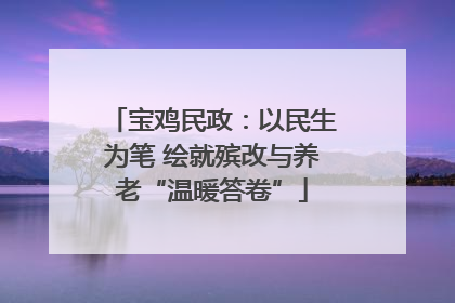 宝鸡民政：以民生为笔 绘就殡改与养老“温暖答卷”