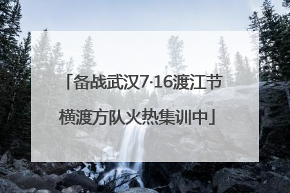 备战武汉7·16渡江节 横渡方队火热集训中