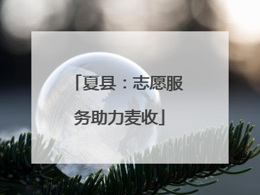 夏县：志愿服务助力麦收