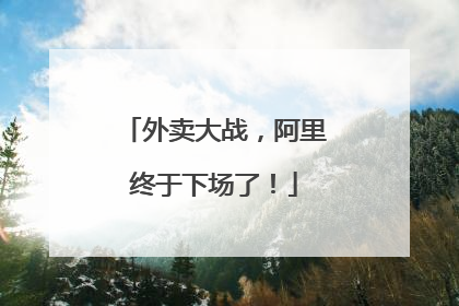 外卖大战，阿里终于下场了！