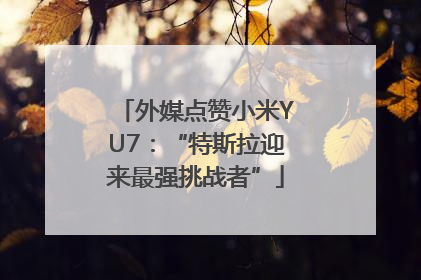 外媒点赞小米YU7：“特斯拉迎来最强挑战者”