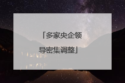 多家央企领导密集调整