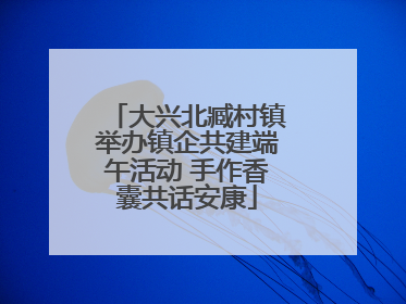大兴北臧村镇举办镇企共建端午活动 手作香囊共话安康