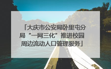大庆市公安局卧里屯分局“一网三化”推进校园周边流动人口管理服务