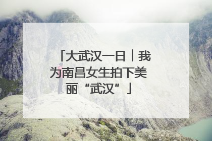 大武汉一日︱我为南昌女生拍下美丽“武汉”