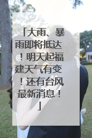 大雨、暴雨即将抵达！明天起福建天气有变！还有台风最新消息！