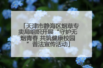 天津市静海区烟草专卖局组织开展“守护无烟青春 共筑健康校园”普法宣传活动