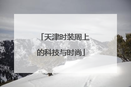 天津时装周上的科技与时尚