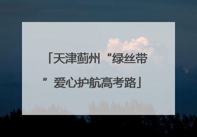 天津蓟州“绿丝带”爱心护航高考路
