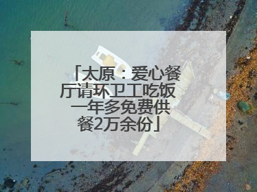 太原：爱心餐厅请环卫工吃饭 一年多免费供餐2万余份