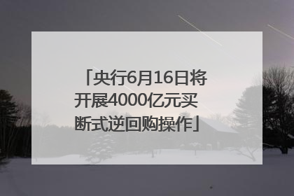 央行6月16日将开展4000亿元买断式逆回购操作