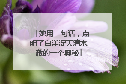 她用一句话，点明了白洋淀天清水澈的一个奥秘