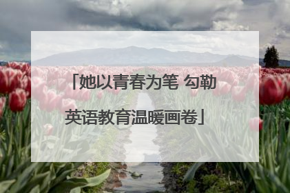 她以青春为笔 勾勒英语教育温暖画卷