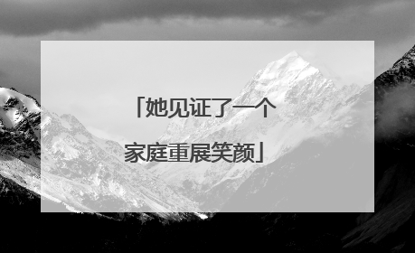 她见证了一个家庭重展笑颜