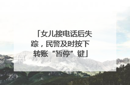 女儿接电话后失踪，民警及时按下转账“暂停”键