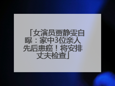 女演员贾静雯自曝：家中3位亲人先后患癌！将安排丈夫检查