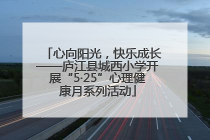 心向阳光，快乐成长——庐江县城西小学开展“5·25”心理健康月系列活动