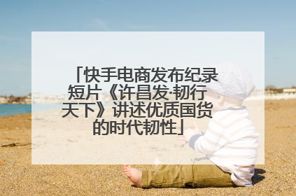 快手电商发布纪录短片《许昌发·韧行天下》讲述优质国货的时代韧性