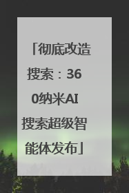 彻底改造搜索：360纳米AI搜索超级智能体发布