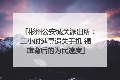 彬州公安城关派出所：三小时速寻遗失手机 锦旗背后的为民速度