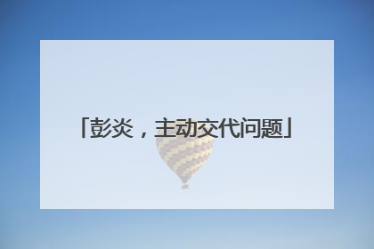 彭炎，主动交代问题