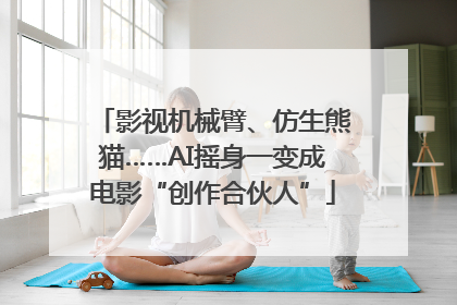 影视机械臂、仿生熊猫……AI摇身一变成电影“创作合伙人”