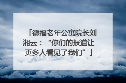 德福老年公寓院长刘湘云：“你们的报道让更多人看见了我们”
